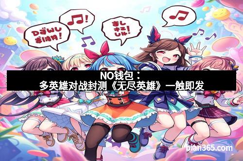 NO钱包:多英雄对战封测《无尽英雄》一触即发